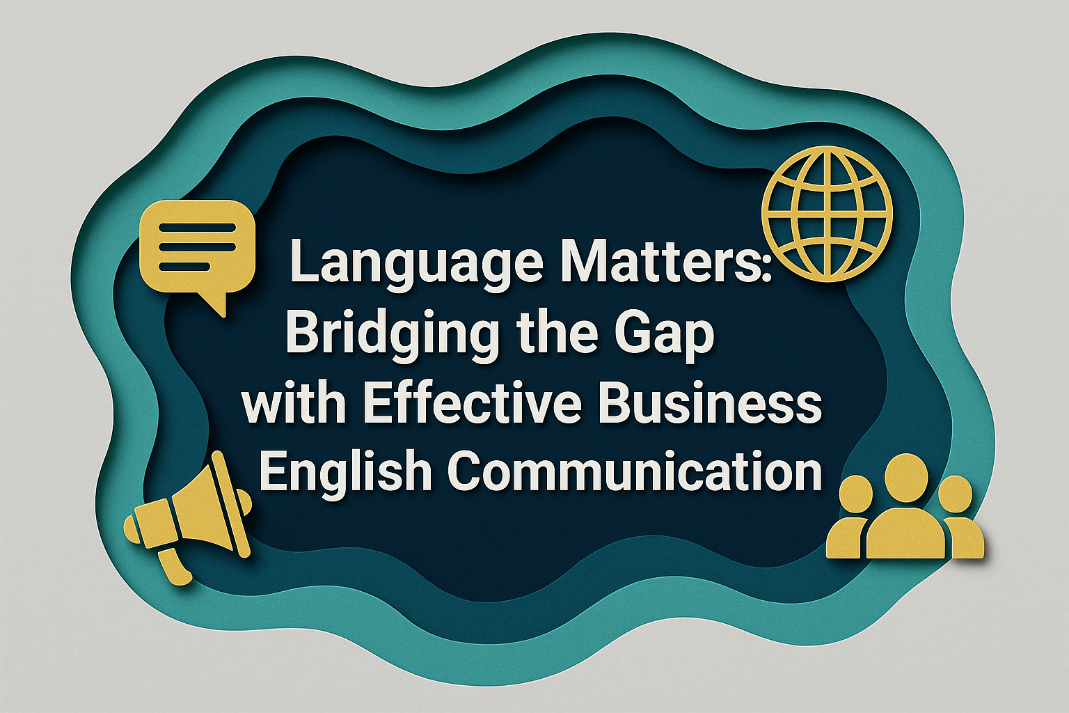 3D paper cut art banner with layered navy blue, teal, soft gold, and light gray shapes featuring the title “Language Matters: Bridging the Gap with Effective Business English Communication” in Roboto Bold, with gold icons of a speech bubble, globe, megaphone, and people, representing effective business English communication.